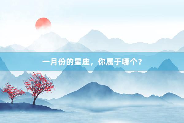 一月份的星座，你属于哪个？