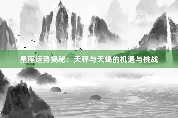 星座运势揭秘：天秤与天蝎的机遇与挑战